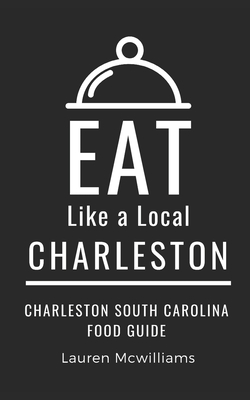 Eat Like a Local-Charleston: Charleston South Carolina Food Guide - A Local, Eat Like, and McWilliams, Lauren