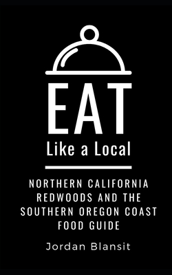 Eat Like a Local- Northern California Redwoods and the Southern Oregon Coast: Food Guide - Local, Eat Like a, and Blansit, Jordan
