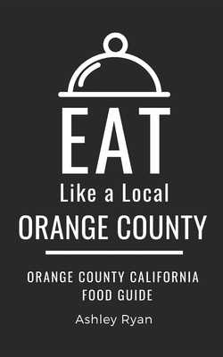 Eat Like a Local- Orange County: Orange County California Food Guide - A Local, Eat Like, and Ryan, Ashley