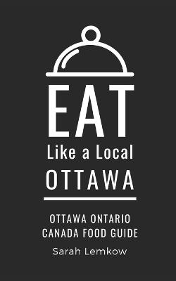Eat Like a Local-Ottawa: Ottawa Ontario Canada Food Guide - Lemkow, Sarah