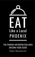 Eat Like a Local- Phoenix: Phoenix Metropolitan Area Arizona Food Guide