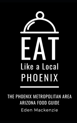 Eat Like a Local- Phoenix: Phoenix Metropolitan Area Arizona Food Guide - Local, Eat Like a, and MacKenzie, Eden