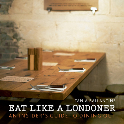 Eat Like a Londoner: An Insider's Guide to Dining Out - Ballantine, Tania, and Lightbody, Kim (Photographer)