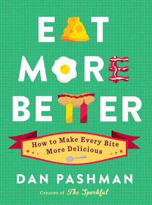 Eat More Better: How to Make Every Bite More Delicious - Pashman, Dan