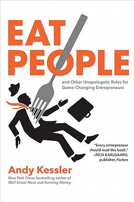 Eat People: And Other Unapologetic Rules for Game-Changing Entrepreneurs - Kessler, Andy