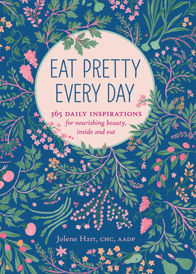 Eat Pretty Everyday: 365 Daily Inspirations for Nourishing Beauty, Inside and Out - Hart, Jolene