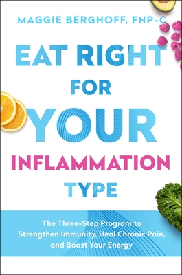 Eat Right for Your Inflammation Type: The Three-Step Program to Strengthen Immunity, Heal Chronic Pain, and Boost Your Energy - Berghoff, Maggie