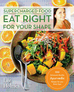 Eat Right for Your Shape: 120 Delicious Healthy Ayurvedic Recipes for a Brand New You