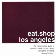 Eat.Shop Los Angeles: The Indispensable Guide to Stylishly Unique, Locally Owned Eating and Shopping