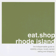 Eat Shop Rhode Island: The Indispensible Guide to Stylishly Unique, Locally Owned Eating and Shopping Establishments