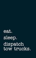 eat. sleep. dispatch tow trucks. - Lined Notebook: Writing Journal