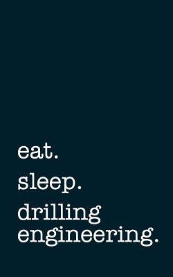 Eat. Sleep. Drilling Engineering. - Lined Notebook: Writing Journal - Mithmoth