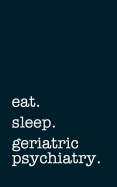 Eat. Sleep. Geriatric Psychiatry. - Lined Notebook: Writing Journal