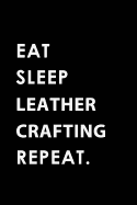 Eat Sleep Leathercrafting Repeat: Blank Lined 6x9 Leathercrafting Passion and Hobby Journal/Notebooks as Gift for the Ones Who Eat, Sleep and Live It Forever.