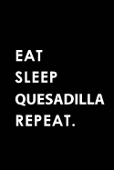 Eat Sleep Quesadilla Repeat: Blank Lined 6x9 Quesadilla Passion and Hobby Journal/Notebooks as Gift for the Ones Who Eat, Sleep and Live It Forever.