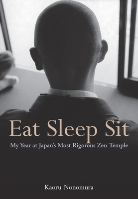 Eat Sleep Sit: My Year at Japan's Most Rigorous Zen Temple - Nonomura, Kaoru, and Carpenter, Juliet Winters (Translated by)
