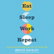 Eat, Sleep, Work, Repeat: 30 Hacks for Bringing Joy to Your Job