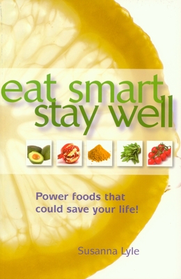 Eat Smart, Stay Well: Power Foods That Could Save Your Life! - Lyle, Susanna