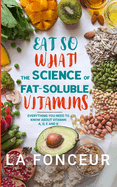 Eat So What! The Science of Fat-Soluble Vitamins (Full Color Print): Everything You Need to Know About Vitamins A, D, E and K
