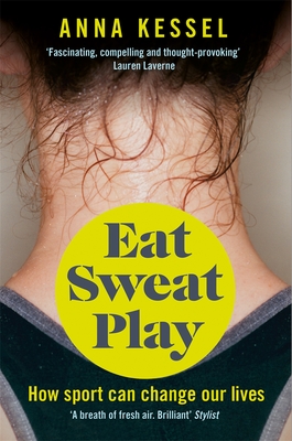 Eat Sweat Play: How Sport Can Change Our Lives - Kessel, Anna