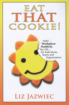 Eat That Cookie!: Make Workplace Positivity Pay Off... for Individuals, Teams, and Organizations - Jazwiec, Liz