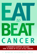 Eat to Beat Cancer: A Research Scientist Explains How to Avoid Up to 90% of All Cancers!