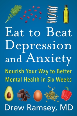 Eat to Beat Depression and Anxiety: Nourish Your Way to Better Mental Health in Six Weeks - Ramsey, Drew