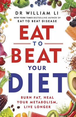 Eat to Beat Your Diet: Burn fat, heal your metabolism, live longer - Li, William, Dr.