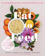 Eat to Feed: 80 Nourishing Recipes for Breastfeeding Moms