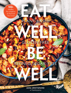 Eat Well, Be Well: 100+ Healthy Re-creations of the Food You Crave
