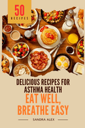 Eat Well, Breathe Easy: Delicious Recipes for Asthma Health