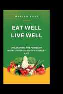 Eat well, live well: Unleashing The Power Of Nutritious Foods For A Vibrant Life
