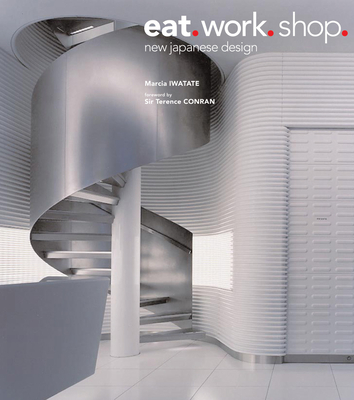 Eat. Work. Shop.: New Japanese Design - Iwatate, Marcia, and Conran, Terence (Foreword by), and Nakasa, Takeshi (Photographer)