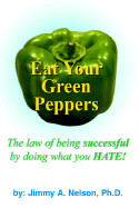 Eat Your Green Peppers: The Law of Being Successful by Doing What You Hate!