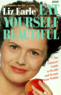 Eat Yourself Beautiful: The Ultimate Guide to Health and Beauty from Within - Earle, Liz