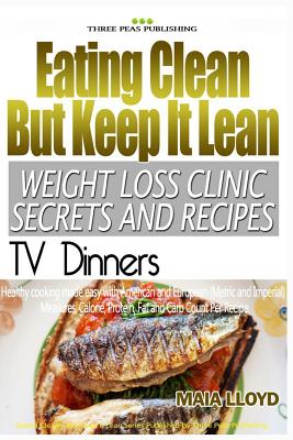 Eating Clean But Keep It Lean Weight Loss Clinic Secrets and Recipes ? TV Dinne - Lloyd, Maia