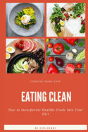 Eating Clean: How to Incorporate Healthy Foods into Your Diet