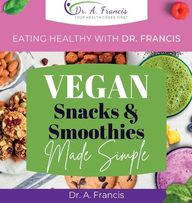 Eating Healthy with Dr. Francis: Vegan Snacks and Smoothies Made Simple - Francis, A, Dr.