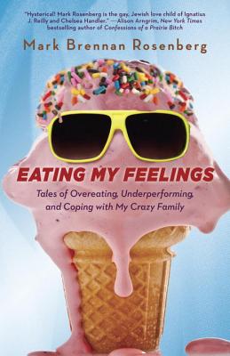 Eating My Feelings: Tales of Overeating, Underperforming, and Coping with My Crazy Family - Rosenberg, Mark, Professor