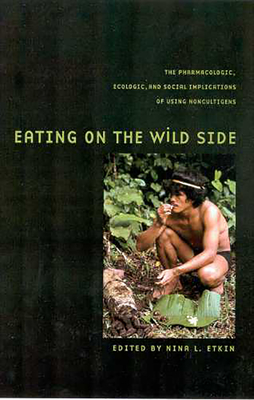 Eating on the Wild Side: The Pharmacologic, Ecologic and Social Implications of Using Noncultigens - Etkin, Nina L (Editor)