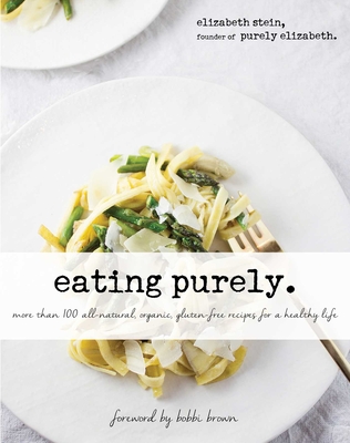 Eating Purely: More Than 100 All-Natural, Organic, Gluten-Free Recipes for a Healthy Life - Stein, Elizabeth, and Brown, Bobbi (Foreword by)