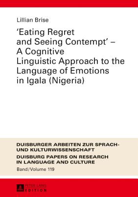 Eating Regret and Seeing Contempt - A Cognitive Linguistic Approach to the Language of Emotions in Igala (Nigeria) - Ptz, Martin, and Brise, Lillian