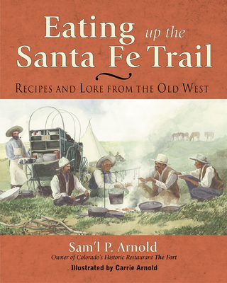 Eating Up the Santa Fe Trail: Recipes and Lore from the Old West - Arnold, Samuel P