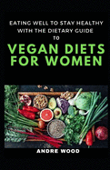Eating Well To Stay Healthy With The Dietary Guide To Vegan Diets For Women