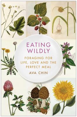 Eating Wildly: Foraging for Life, Love and the Perfect Meal - Chin, Ava