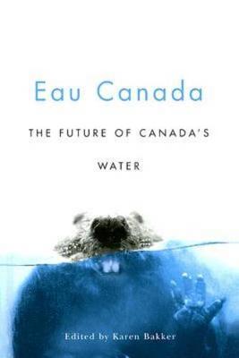 Eau Canada: The Future of Canada's Water - Bakker, Karen (Editor)