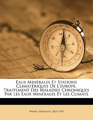 Eaux Min?rales Et Stations Climat?riques De L'europe. Traitement Des Maladies Chroniques Par Les Eaux Min?rales Et Les Climats - 1823-1918, Weber Hermann