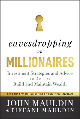 Eavesdropping on Millionaires: Investment Strategies and Advice on How to Build and Maintain Wealth - Mauldin, John, and Mauldin, Tiffani