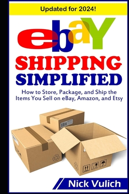 eBay Shipping Simplified: How to Store, Package, and Ship the Items You Sell on eBay, Amazon, and Etsy - Vulich, Nick