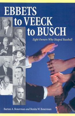 Ebbets to Veeck to Busch: Eight Owners Who Shaped Baseball - Boxerman, Burton A, and Boxerman, Benita W